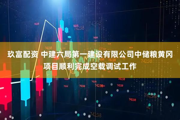 玖富配资 中建六局第一建设有限公司中储粮黄冈项目顺利完成空载调试工作