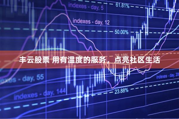 丰云股票 用有温度的服务，点亮社区生活
