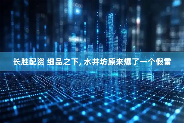 长胜配资 细品之下, 水井坊原来爆了一个假雷