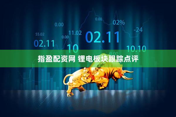 指盈配资网 锂电板块跟踪点评