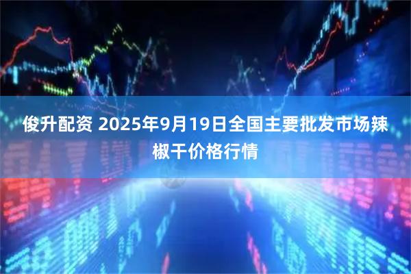 俊升配资 2025年9月19日全国主要批发市场辣椒干价格行情