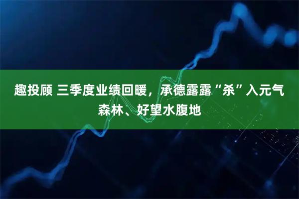趣投顾 三季度业绩回暖，承德露露“杀”入元气森林、好望水腹地