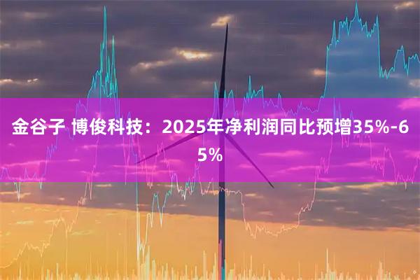 金谷子 博俊科技：2025年净利润同比预增35%-65%