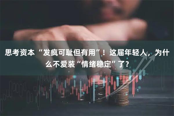 思考资本 “发疯可耻但有用”！这届年轻人，为什么不爱装“情绪稳定”了？