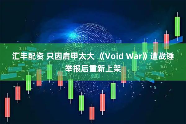 汇丰配资 只因肩甲太大 《Void War》遭战锤举报后重新上架