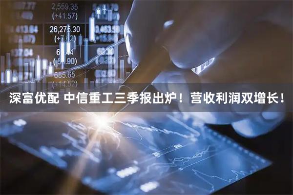 深富优配 中信重工三季报出炉！营收利润双增长！